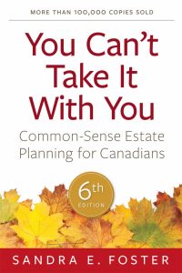 Front Cover of 6th edition of You Can’t Take It With You: Common-Sense Estate Planning for Canadians by Sandra Foster